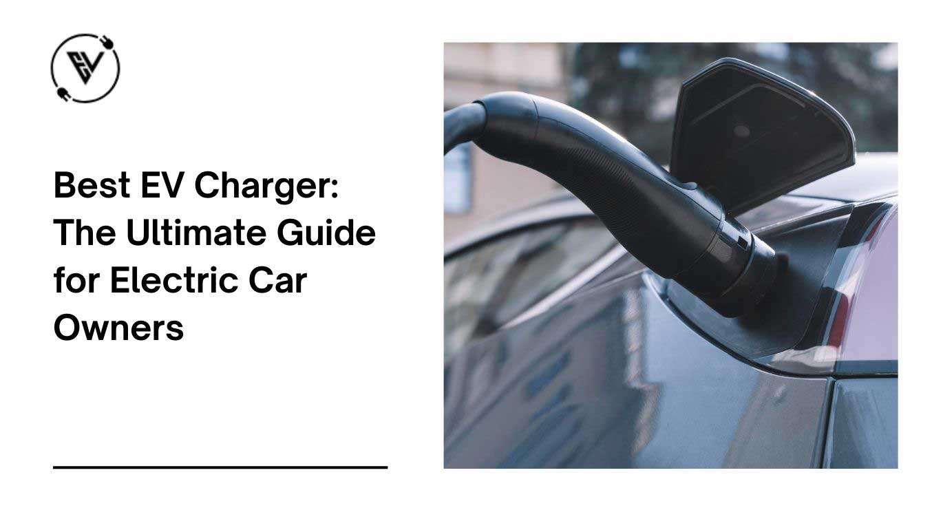 Best EV Charger: The Ultimate Guide for Electric Car Owners