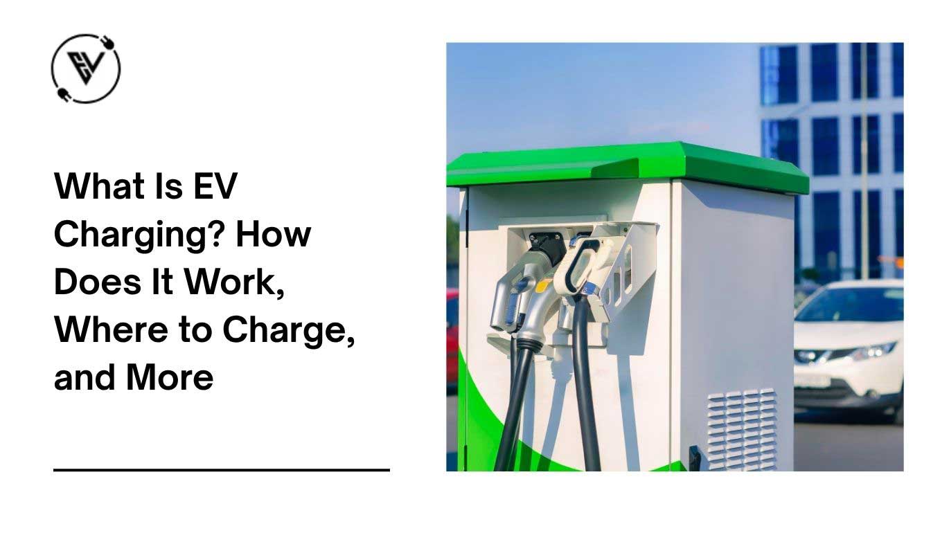 What Is EV Charging? How Does It Work, Where to Charge, and More
